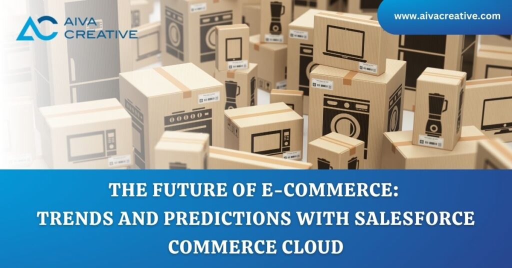 The Future of E-commerce: Trends and Predictions with Salesforce Commerce Cloud - Aiva Creative